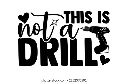 This Is Not A Drill - Carpenter T-shirt Design, Hand drawn quotes illustration, svg for Cutting Machine, Silhouette Cameo, Cricut