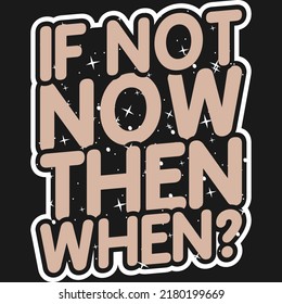 This If Not Now Then When Quote design is perfect for print and merchandising. You can print this design on a T-Shirt, Hoodie, Poster and more merchandising according to your needs.