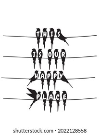 This is our happy place, birds on wire, vector. Art decor, wall decals isolated on white background. Birds silhouettes illustration. Wall art, artwork. Wording design, lettering. Minimalist art design