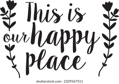 THIS IS OUR HAPPY PLACE handwriting script inspirational text quote template laser cutting for wood, metal, or paper art prints 