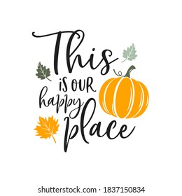 This is our happy place slogan inscription. Vector quotes. Illustration for Thanksgiving for prints on t-shirts and bags, posters, cards. Isolated on white background. Thanksgiving phrase, Hello fall.