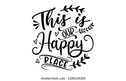 This is our happy place- Thanksgiving t-shirt design, Hand drawn lettering phrase, Funny Quote EPS, Hand written vector sign, SVG Files for Cutting Cricut and Silhouette