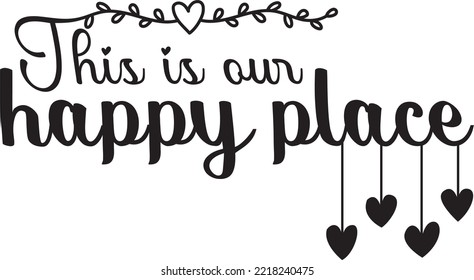 This is our happy place, vector, wording design, lettering, beautiful quotes, wall decals, wall artwork, poster design isolated