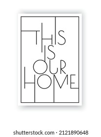 This is our home, vector. Wording design, lettering. Modern Scandinavian minimalist wall art design. Poster design. Home decor, art print