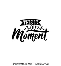 This is our moment phrase. Lettering. Inspirational and funny quotes. Can be used for prints bags, t-shirts, posters, cards.