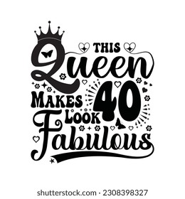 This queen makes 40 look fabulous - Birthday T shirt design, Queen birthday t shirt design