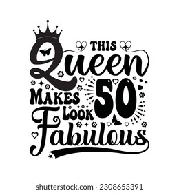 This queen makes 50 look fabulous - Birthday T shirt design, Queen birthday t shirt design