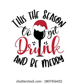 This The Season To Get Drunk And Be Merry- funny Christmas phrase with wine glass in Santa's hat. Good for t shirt print, greeting card, scarp booking, mug, and Christmas gift design.