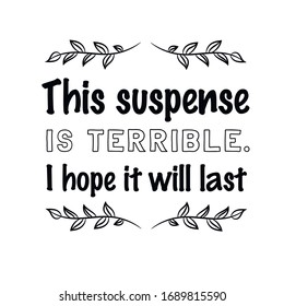  This suspense is terrible. I hope it will last. Calligraphy saying for print. Vector Quote 