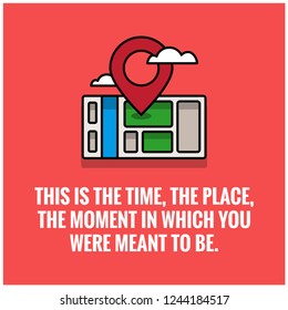 This is the time the place the moment in which you were meant to be quote poster design with location pin and map