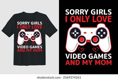 This T-shirt features a playful and bold graphic design with the text "SORRY GIRLS I ONLY LOVE VIDEO GAMES AND MY MOM" in red and white letters on a black background. 