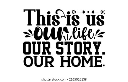 This is us our life. Our story. Our home. - Doormat t shirts design, Hand drawn lettering phrase, Calligraphy t shirt design, Isolated on white background, svg Files for Cutting Cricut and Silhouette,