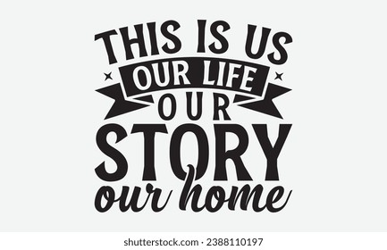 This Is Us Our Life Our Story Our Home -Family T-Shirt Design, Hand-Drawn Lettering Illustration, For Wall, Phrases, Poster, Hoodie, Templates, And Flyer, Cutting Machine.