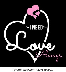 This vector image contains the words " I NEED LOVE ALWAYS" .  This image can be used for t-shirts or other graphic purposes. 