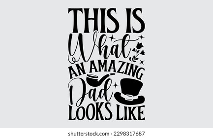 This Is What An Amazing Dad Looks Like - Father's Day T-shirt Design, Typography T-Shirt Vector Illustration, For Prints Bags, Posters, Cards, Cutting Machine, Silhouette Cameo, Cricut.

