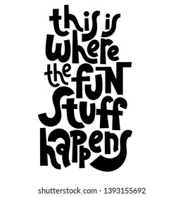 This is where the fun stuff happens. Hand drawn lettering quote, phrase on white background for children, teenagers, kid room. Funny slogan stylized typography. 