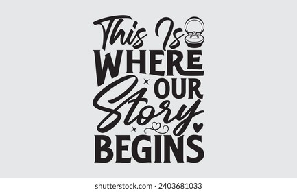 This Is Where Our Story Begins - Wedding Ring T-Shirt Design, Handmade calligraphy vector illustration, For the design of postcards, Cutting Cricut and Silhouette, EPS 10.