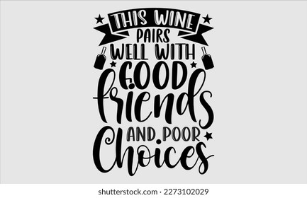 This wine pairs well with good friends and poor choices- Alcohol SVG T Shirt design, Hand drawn vintage hand Calligraphy, for Cutting Machine, Silhouette Cameo, Cricut eps 10.