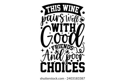 This Wine Pairs Well With Good Friends And Poor Choices- Alcohol t- shirt design, Hand drawn vintage illustration with hand-lettering and decoration elements, greeting card template with typography te