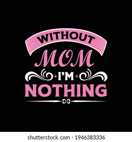 This is a without mom i'm nothing t-shirt design