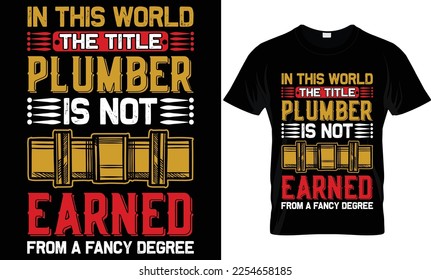 in this world the title plumber is not earned from a fancy degree...plumber t-shirt design templat