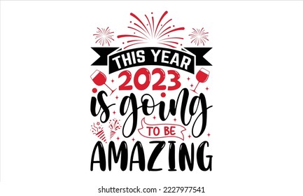This Year 2023 Is Going To Be Amazing - Happy New Year  T shirt Design, Hand lettering illustration for your design, Modern calligraphy, Svg Files for Cricut, Poster, EPS svg