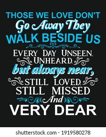 Those We Love Don't Go Away They Walk Beside Us Every Day Unseen, Unheard, but always near, still loved, still missed and very dear