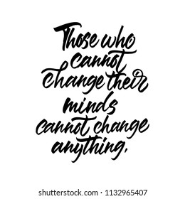 Those who cannot cahange their minds, cannot change anything. Hand drawn brush calligraphy. Isolated on white background.