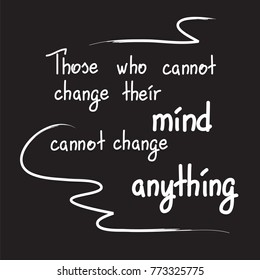 Those who cannot change their mind cannot change anything motivational quote lettering. Calligraphy  graphic design typography element for print. Print for poster, t-shirt, bags, postcard, sticke