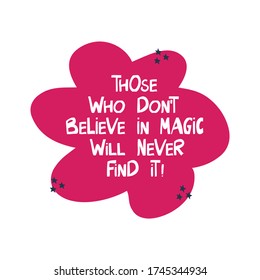 Those who do not believe in magic will never find it. Motivation quote. Cute hand drawn white lettering in modern scandinavian style on pink cloud and dark stars. Vector stock illustration.