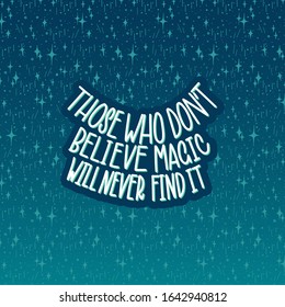 Those who dont believe magic will newer find it. White inscription on a dark blue background with stars. Great lettering and calligraphy for greeting cards, stickers, banners, prints.