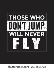 Those who don't jump will never fly