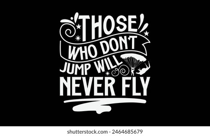 Those Who Don't Jump Will Never Fly- Skydiving t- shirt design, Hand drawn lettering phrase isolated on black background, Illustration for prints on bags, posters, cards, greeting card template with t