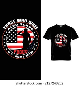 Those Who Wait Also Serve Proud U.S. Army Mom, Typography Us Army T-shirt Design.