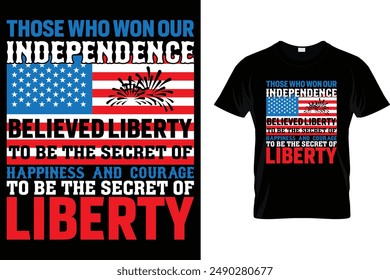 Those who won our Independence believed liberty to be the.. - USA Independence Day T-Shirt