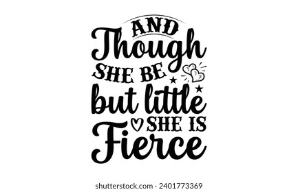 And Though She Be But Little She Is Fierce- Women Empowerment t- shirt design, Hand drawn lettering phrase, Illustration for prints on t-shirts and bags, posters, cards, Vector illustration Template.