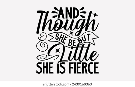 And Though She Be But Little She Is Fierce- Women's empowerment t- shirt design, Hand drawn lettering phrase isolated on white background, Illustration for prints on bags, posters, cards, Isolated on 