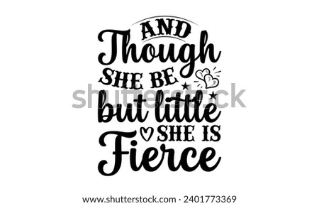 And Though She Be But Little She Is Fierce- Women Empowerment t- shirt design, Hand drawn lettering phrase, Illustration for prints on t-shirts and bags, posters, cards, Vector illustration Template.