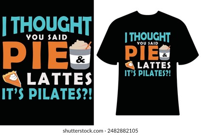 I THOUGH YOU SAID IT PIE LATTES IT'S PILATTESBEST T- SHIRT DESIGN