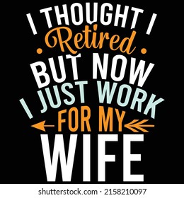 I Thought I Retired But Now I Just Work For My Wife, Happiness Life For Wife, Typography Wife Design