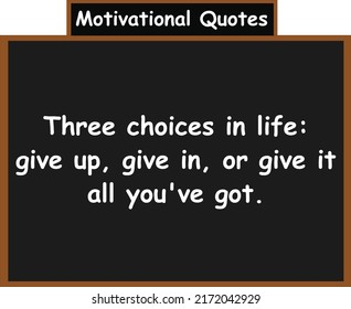 Three choices in life: give up, give in, or give it all you've got. Motivational quotes.