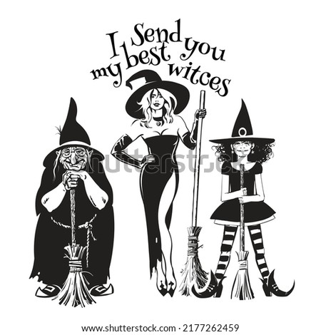 Three hand drawn witches holding broom sticks. Ugly old witch, beautiful young woman and little girl in Halloween costumes. Text I send you my best witches. Vector illustration isolated on white.