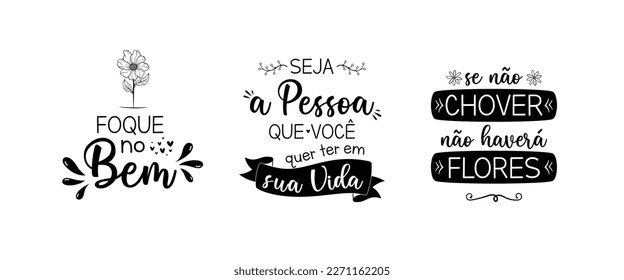 Three motivational phrases in Portuguese. Translation - Focus on the good. - Be the person you want to be in your life. - If it does not rain, there will be no flowers.