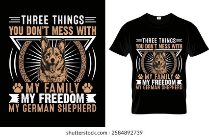 Three Things You Don't Mess With My Family My Freedom My German Shepherd