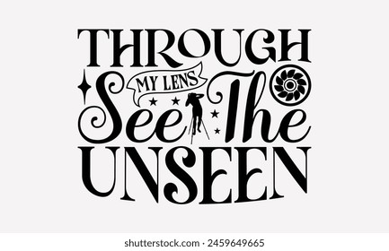 Through My Lens See The Unseen - Photography T-Shirt Design, Hand Drawn Lettering Phrase Isolated On White Backgroun, Greeting Card Template Typography Text. EPS 10