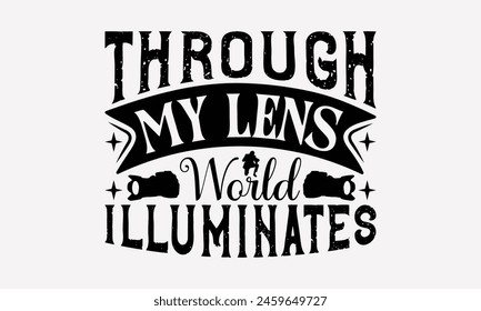 Through My Lens World Illuminates - Photography T-Shirt Design, Illustration Can Be Used As A Print On And Bags, Stationary Or Poster. EPS 10