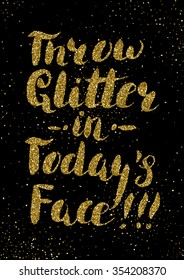 Throw glitter in today's face - hand painted brush pen modern calligraphy with rough edges, gold glitter texture. Inspirational motivational quote isolated on the confetti background.