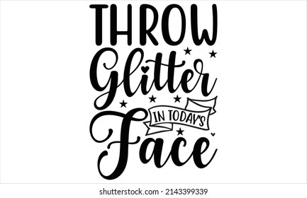 Throw glitter in today's face  -   vector typography. Lettering design for greeting poster, stamp or banner.

