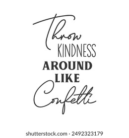 Throw Kindness around like confetti kindness quote. Positive illustration, monochrome inscription. Motivational vector kindness quotes. Isolated on white background.