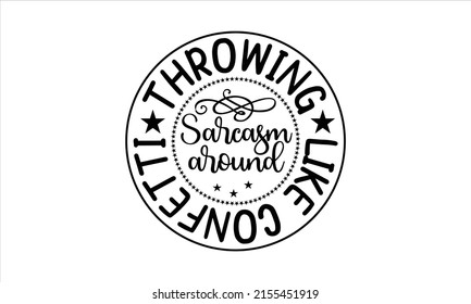 Throwing sarcasm around like confetti  -   Lettering design for greeting banners, Mouse Pads, Prints, Cards and Posters, Mugs, Notebooks, Floor Pillows and T-shirt prints design.